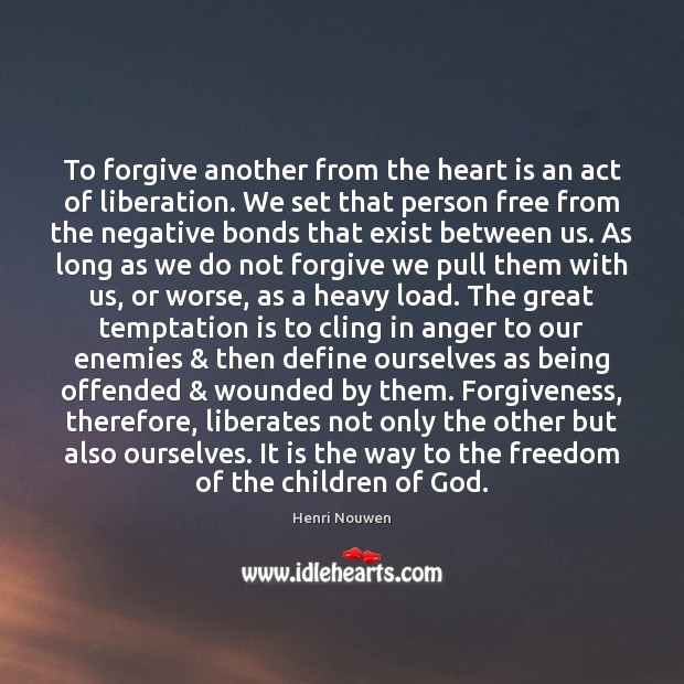 To forgive another from the heart is an act of liberation. We Image