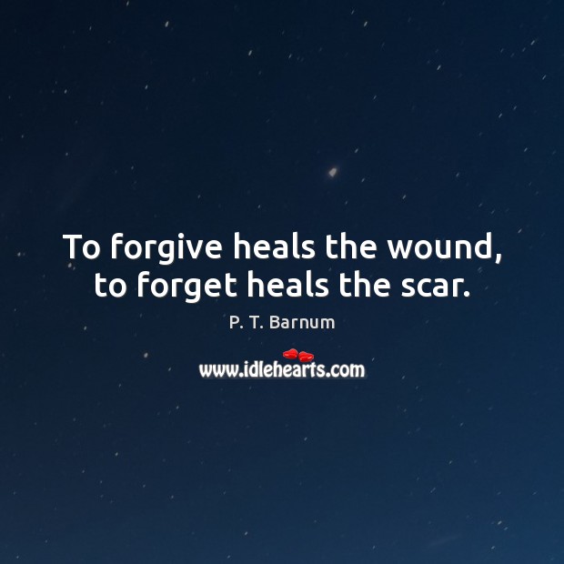 To forgive heals the wound, to forget heals the scar. P. T. Barnum Picture Quote