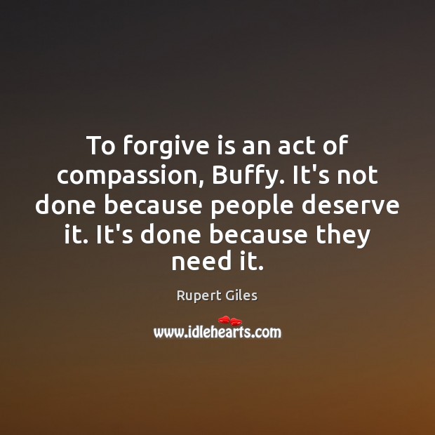 To forgive is an act of compassion, Buffy. It’s not done because Rupert Giles Picture Quote