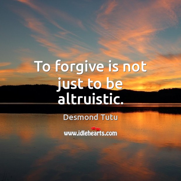 To forgive is not just to be altruistic. Desmond Tutu Picture Quote