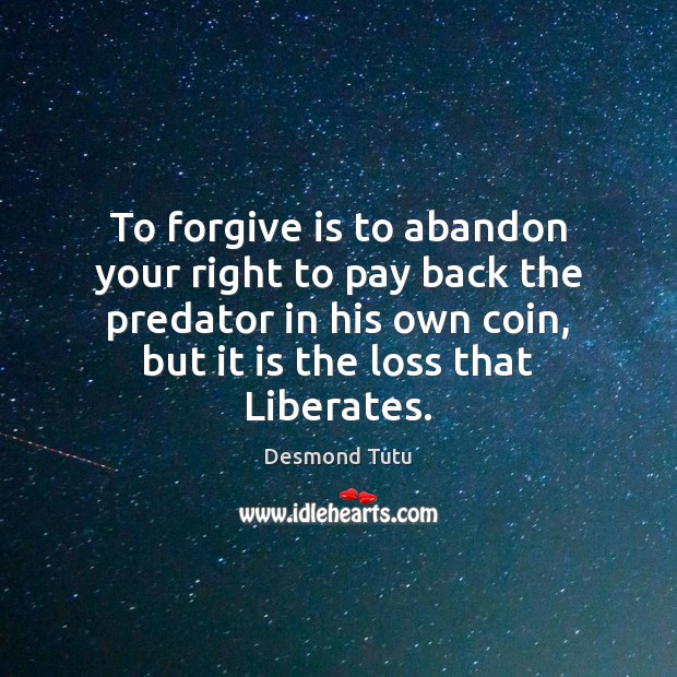 To forgive is to abandon your right to pay back the predator Desmond Tutu Picture Quote
