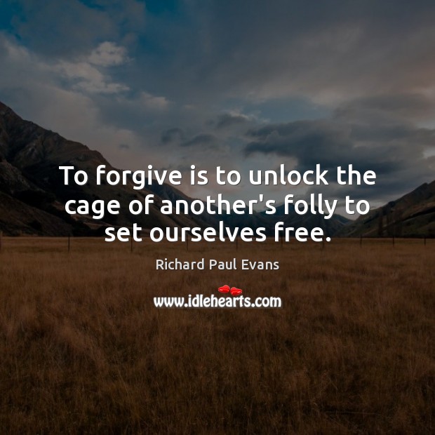 To forgive is to unlock the cage of another’s folly to set ourselves free. Richard Paul Evans Picture Quote