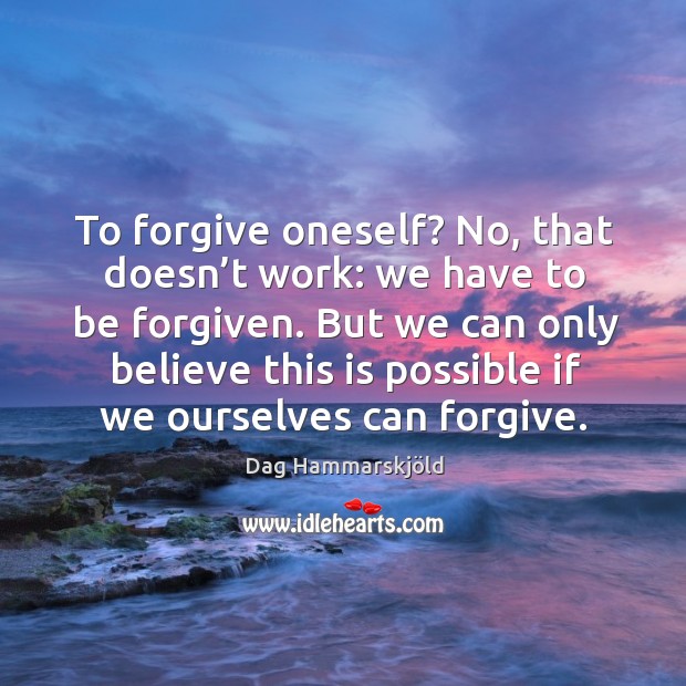 To forgive oneself? no, that doesn’t work: we have to be forgiven. Dag Hammarskjöld Picture Quote