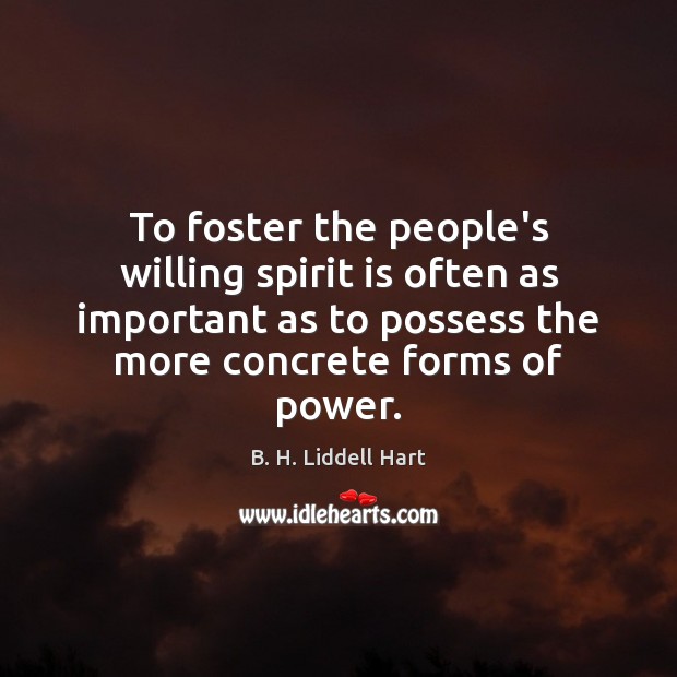 To foster the people’s willing spirit is often as important as to B. H. Liddell Hart Picture Quote