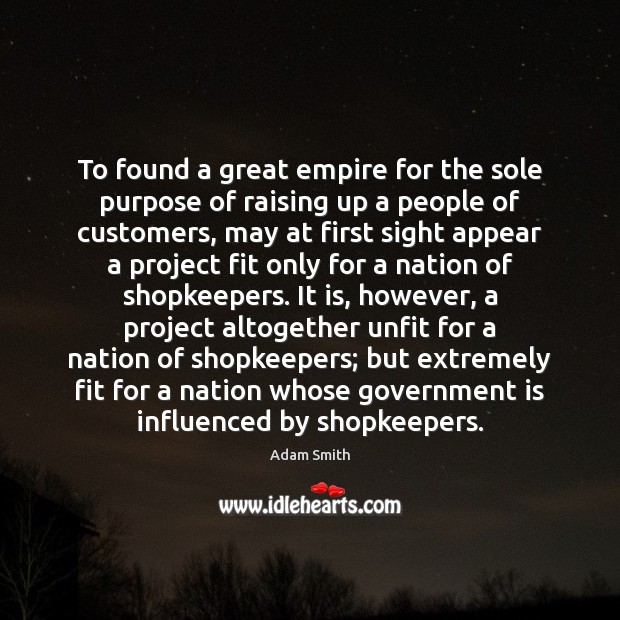 To found a great empire for the sole purpose of raising up Adam Smith Picture Quote