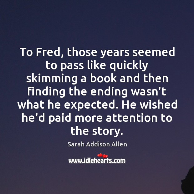 To Fred, those years seemed to pass like quickly skimming a book Sarah Addison Allen Picture Quote