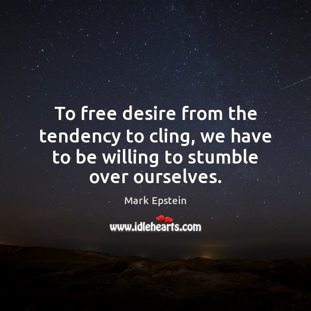 To free desire from the tendency to cling, we have to be Mark Epstein Picture Quote