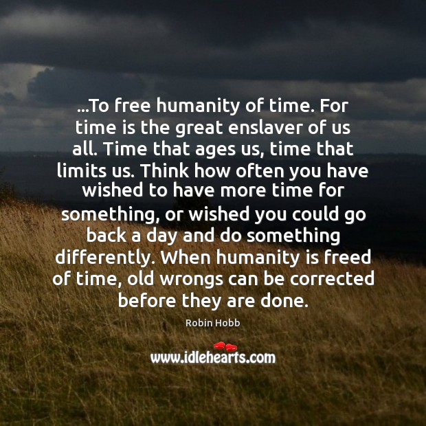 …To free humanity of time. For time is the great enslaver of Robin Hobb Picture Quote