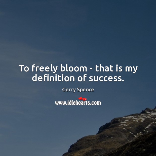 To freely bloom – that is my definition of success. Gerry Spence Picture Quote