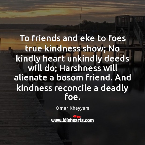 To friends and eke to foes true kindness show; No kindly heart Omar Khayyam Picture Quote