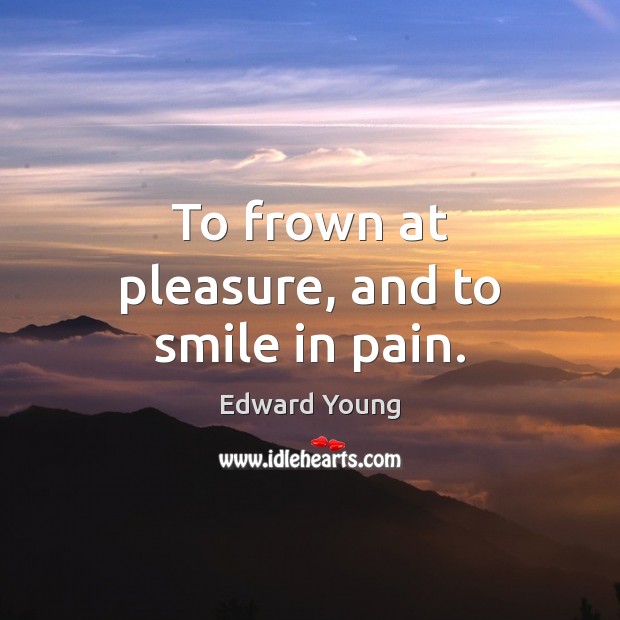 To frown at pleasure, and to smile in pain. Edward Young Picture Quote