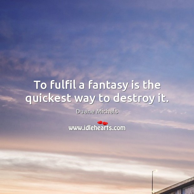 To fulfil a fantasy is the quickest way to destroy it. Duane Michals Picture Quote