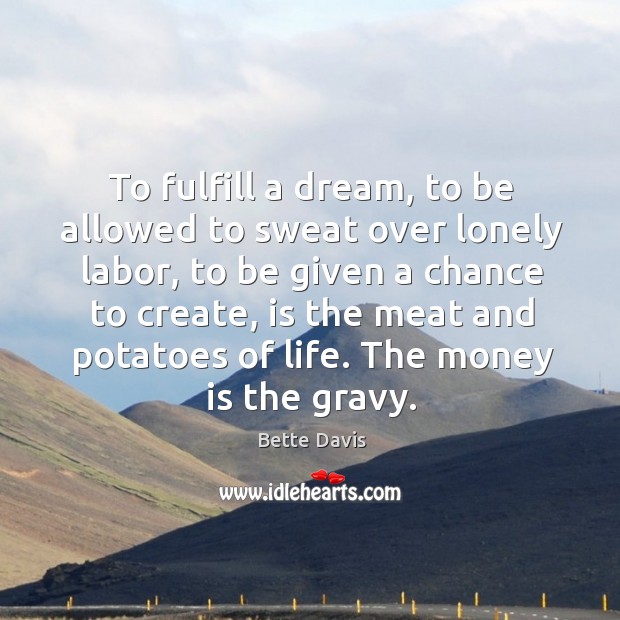 To fulfill a dream, to be allowed to sweat over lonely labor, to be given a chance to create Image