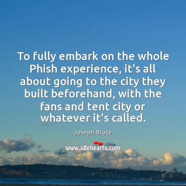 To fully embark on the whole Phish experience, it’s all about going Joseph Bruce Picture Quote