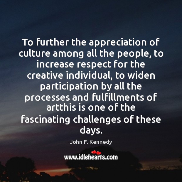 To further the appreciation of culture among all the people, to increase John F. Kennedy Picture Quote