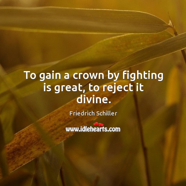 To gain a crown by fighting is great, to reject it divine. Image