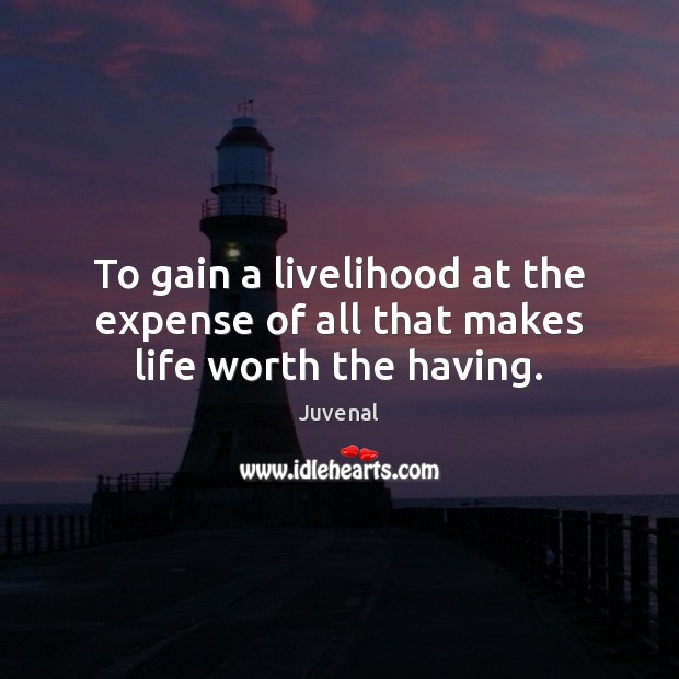To gain a livelihood at the expense of all that makes life worth the having. Juvenal Picture Quote