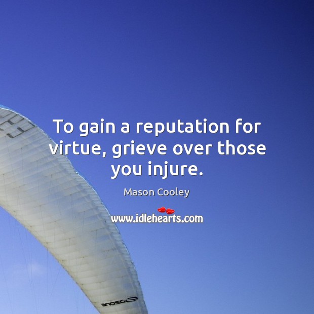 To gain a reputation for virtue, grieve over those you injure. Mason Cooley Picture Quote