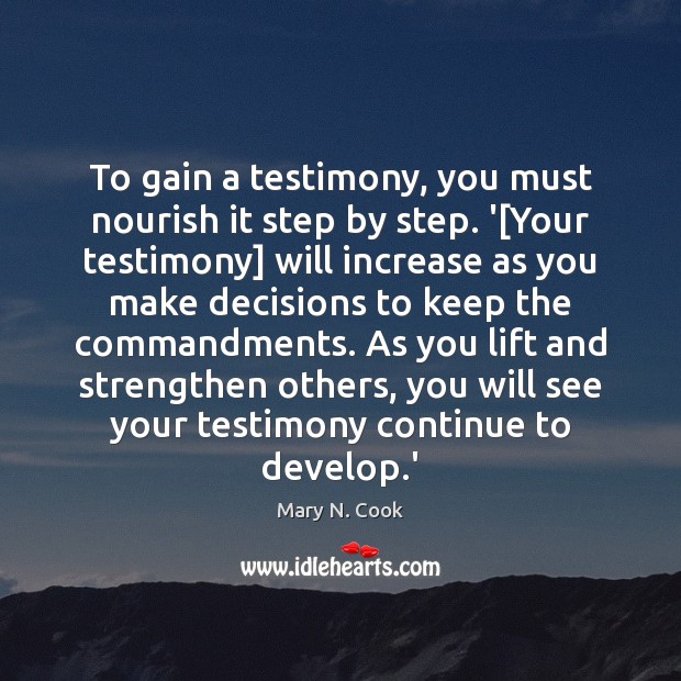 To gain a testimony, you must nourish it step by step. ‘[ Mary N. Cook Picture Quote
