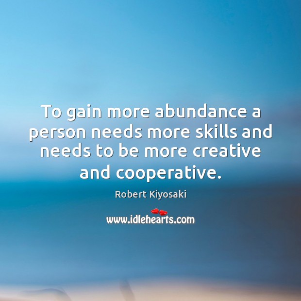To gain more abundance a person needs more skills and needs to Robert Kiyosaki Picture Quote
