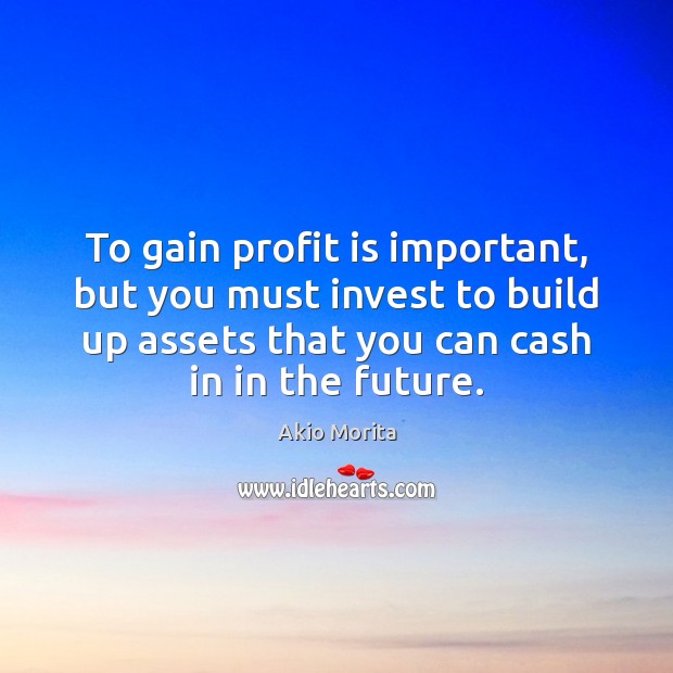 To gain profit is important, but you must invest to build up Akio Morita Picture Quote