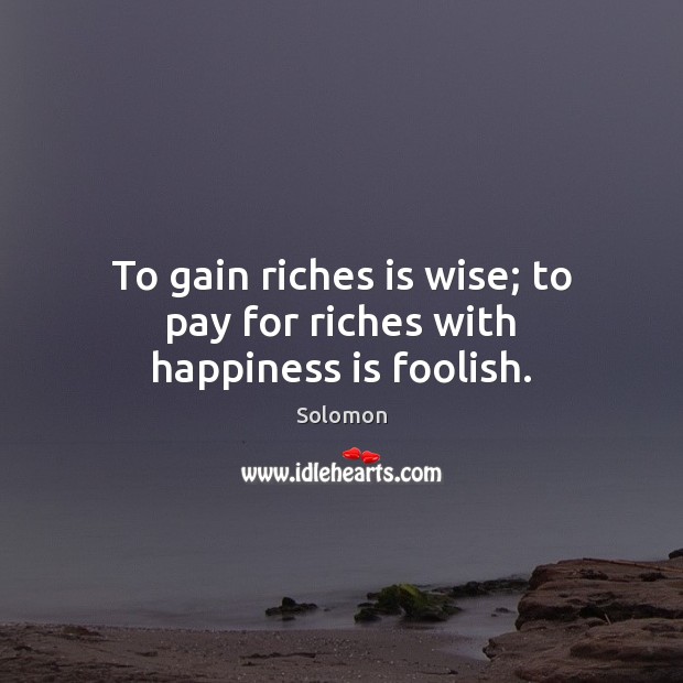 To gain riches is wise; to pay for riches with happiness is foolish. Image