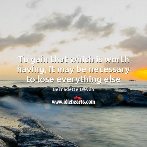To gain that which is worth having, it may be necessary to lose everything else Bernadette Devlin Picture Quote
