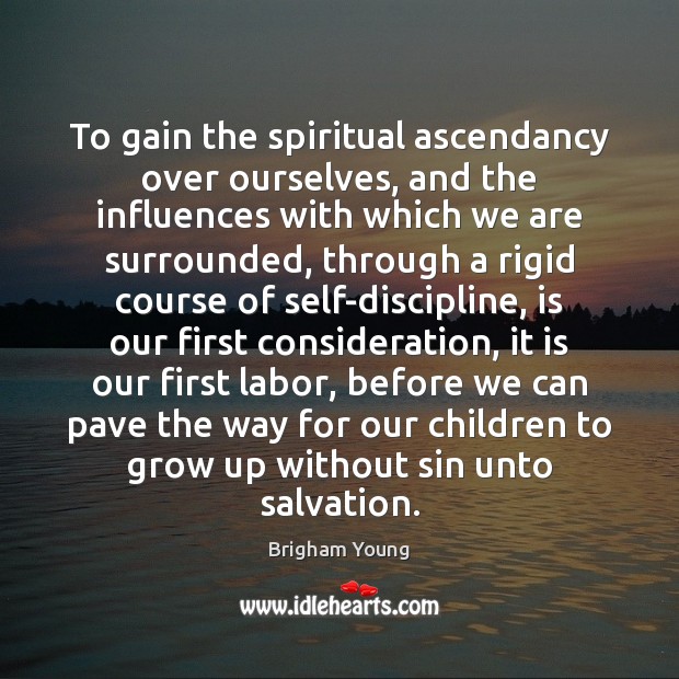 To gain the spiritual ascendancy over ourselves, and the influences with which Brigham Young Picture Quote