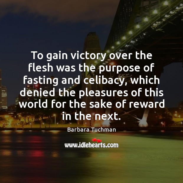 To gain victory over the flesh was the purpose of fasting and Barbara Tuchman Picture Quote