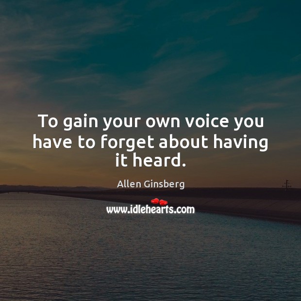 To gain your own voice you have to forget about having it heard. Allen Ginsberg Picture Quote