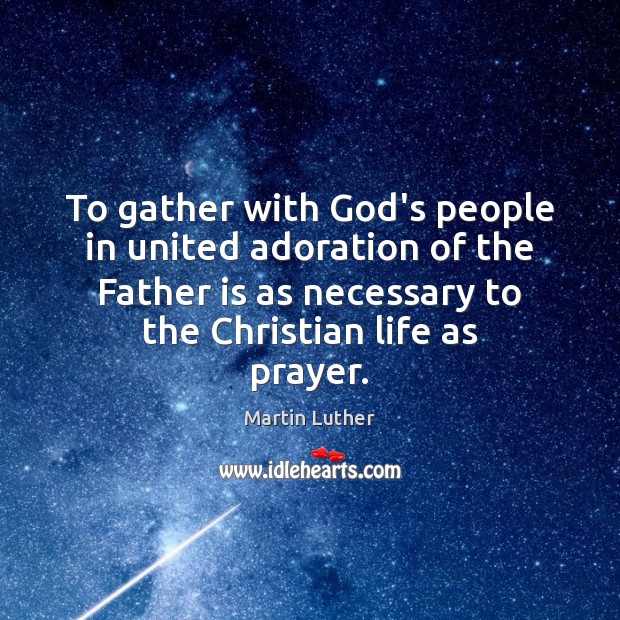 To gather with God’s people in united adoration of the Father is Martin Luther Picture Quote