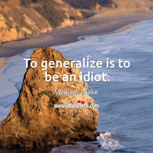 To generalize is to be an idiot. William Blake Picture Quote