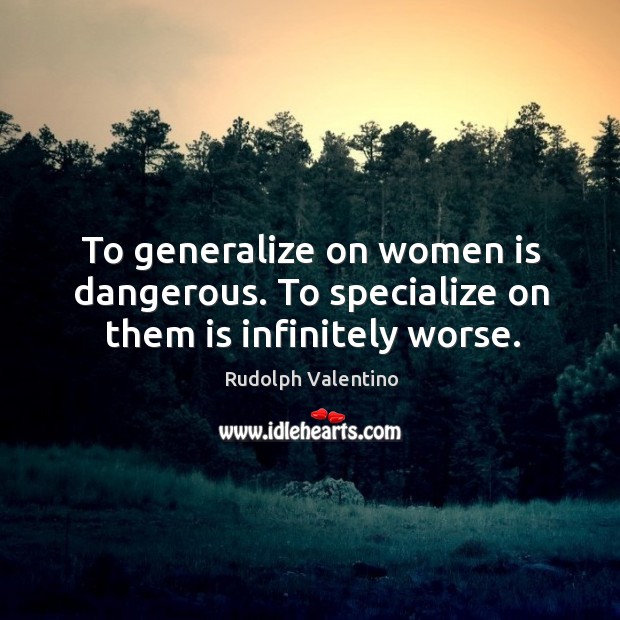 To generalize on women is dangerous. To specialize on them is infinitely worse. Image