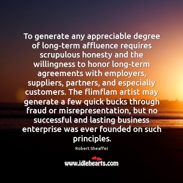 To generate any appreciable degree of long-term affluence requires scrupulous honesty and Robert Sheaffer Picture Quote