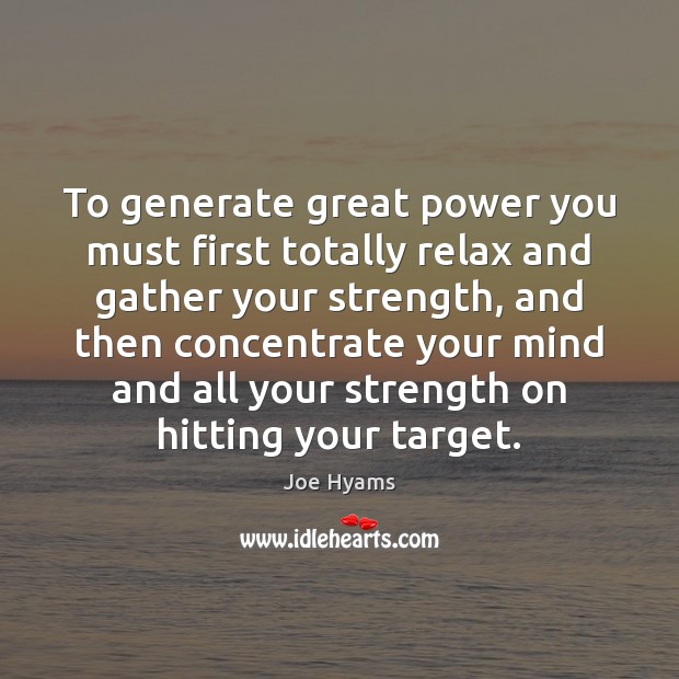 To generate great power you must first totally relax and gather your Joe Hyams Picture Quote