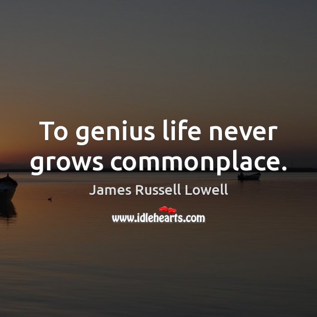 To genius life never grows commonplace. James Russell Lowell Picture Quote