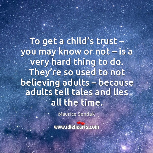To get a child’s trust – you may know or not – is a very hard thing to do. Maurice Sendak Picture Quote