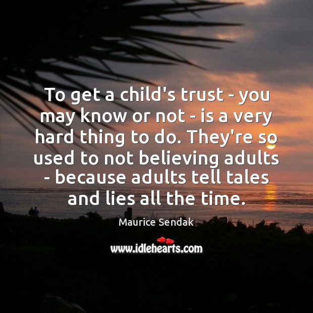 To get a child’s trust – you may know or not – Maurice Sendak Picture Quote