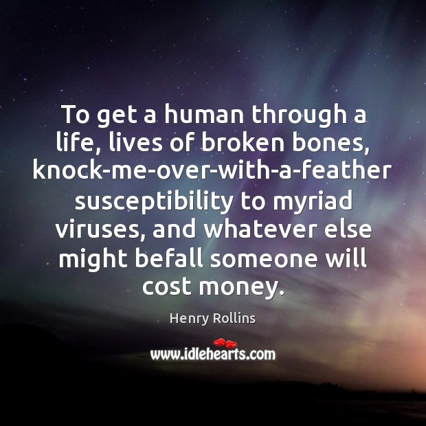 To get a human through a life, lives of broken bones, knock-me-over-with-a-feather Henry Rollins Picture Quote