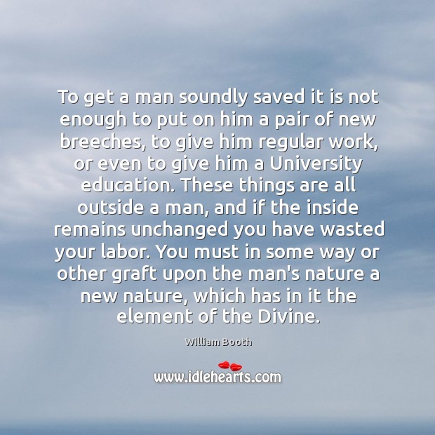 To get a man soundly saved it is not enough to put William Booth Picture Quote