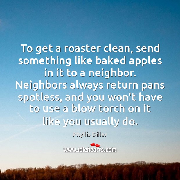 To get a roaster clean, send something like baked apples in it Phyllis Diller Picture Quote