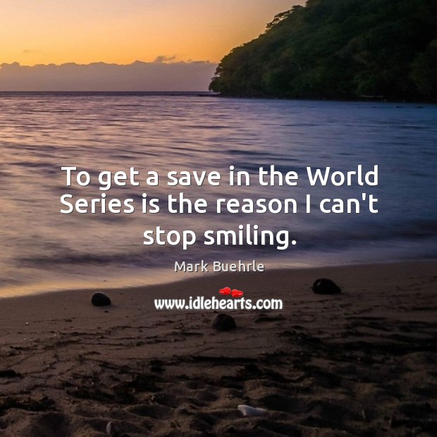 To get a save in the World Series is the reason I can’t stop smiling. Mark Buehrle Picture Quote