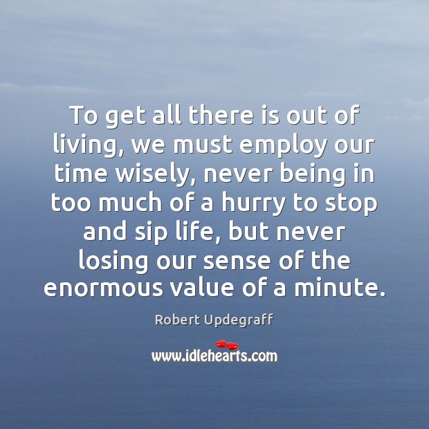 To get all there is out of living, we must employ our Robert Updegraff Picture Quote