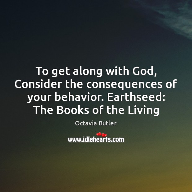 To get along with God, Consider the consequences of your behavior. Earthseed: Octavia Butler Picture Quote