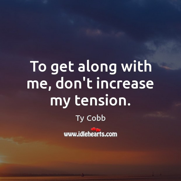 To get along with me, don’t increase my tension. Ty Cobb Picture Quote