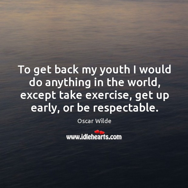 To get back my youth I would do anything in the world, except take exercise, get up early, or be respectable. Oscar Wilde Picture Quote