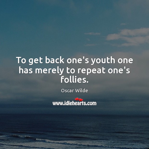 To get back one’s youth one has merely to repeat one’s follies. Image
