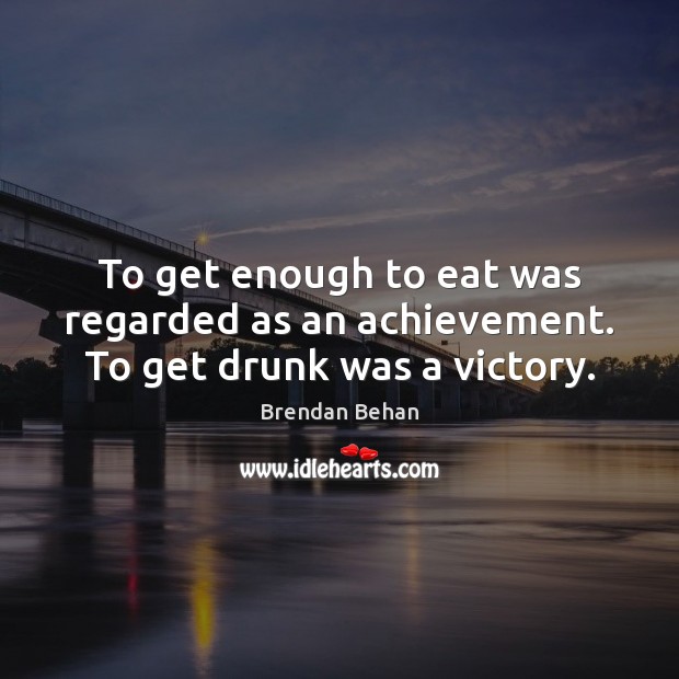 To get enough to eat was regarded as an achievement. To get drunk was a victory. Image