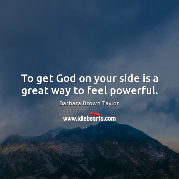To get God on your side is a great way to feel powerful. Barbara Brown Taylor Picture Quote
