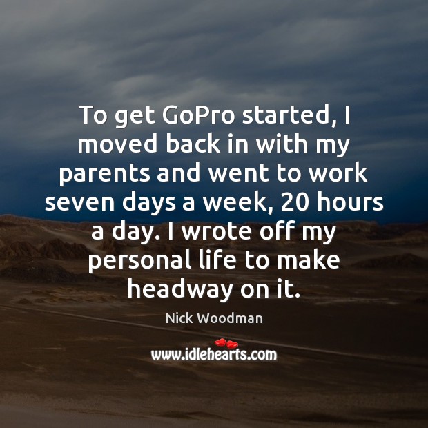 To get GoPro started, I moved back in with my parents and Nick Woodman Picture Quote